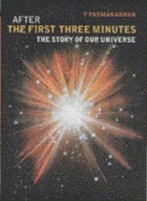 After The First Three Minutes: The Story Of Our Universe by Thanu Padmanabhan