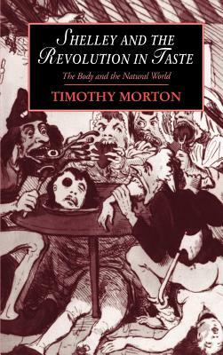 Shelley and the Revolution in Taste: The Body and the Natural World by Timothy Morton, Morton Timothy