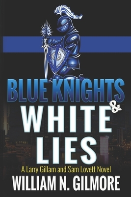 Blue Knights & White Lies: A Larry Gillam and Sam Lovett Novel by William N. Gilmore