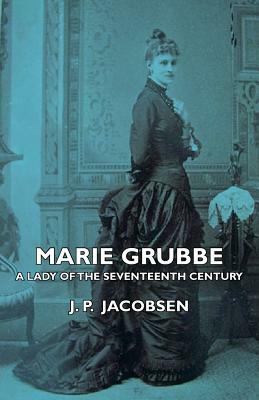 Marie Grubbe - A Lady of the Seventeenth Century by J. P. Jacobsen