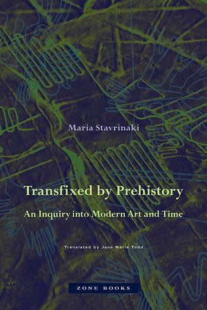 Transfixed by Prehistory: An Inquiry Into Modern Art and Time by Maria Stavrinaki