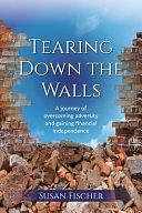 Tearing Down the Walls: A Journey of Overcoming Adversity and Gaining Financial Independence by Susan Fischer