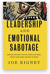 Leadership and Emotional Sabotage: Resisting the Anxiety That Will Wreck Your Family, Destroy Your Church, and Ruin the World by Joe Rigney