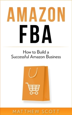 Amazon FBA: How to Build a Successful Amazon Business by Matthew Scott