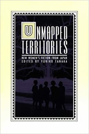 Unmapped Territories: New Women's Fiction from Japan by Yukiko Tanaka