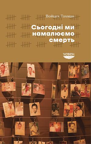 Сьогодні ми намалюємо смерть by Wojciech Tochman, Wojciech Tochman