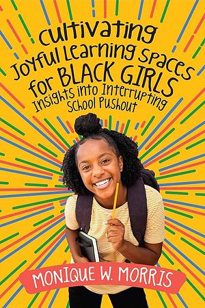 Cultivating Joyful Learning Spaces for Black Girls: Insights Into Interrupting School Pushout by Monique W. Morris