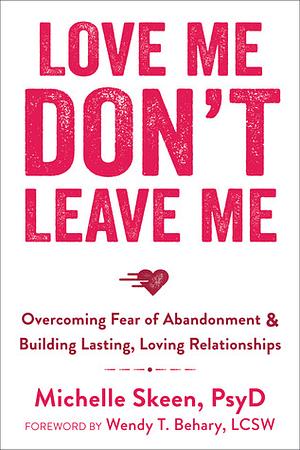 Love Me, Don't Leave Me: Overcoming Fear of Abandonment and Building Lasting, Loving Relationships by Michelle Skeen, Wendy T. Behary