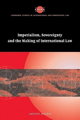 Imperialism, Sovereignty and the Making of International Law by Antony Anghie
