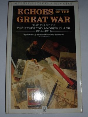 Echoes of the Great War: The Diary of the Reverend Andrew Clark, 1914-19 by Asa Briggs, Andrew Clark