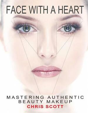 Face with a Heart: Mastering Authentic Beauty Makeup by Chris Scott