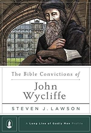 The Bible Convictions of John Wycliffe by Steven J. Lawson