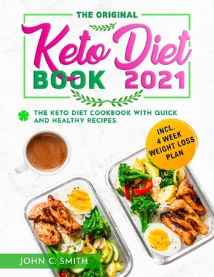 The Original Keto Diet Book 2021: The Keto Diet Cookbook with Quick and Healthy Recipes incl. 4 Week Weight Loss Plan by John C. Smith