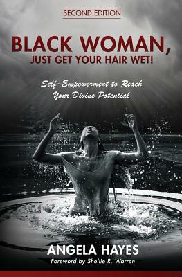 Black Woman, Just Get Your Hair Wet!: Self-Empowerment to Reach Your Divine Potential by Angela Hayes