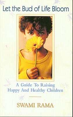 Let the Bud of Life Bloom: A Guide to Raising Happy and Healthy Children by Swami Rama