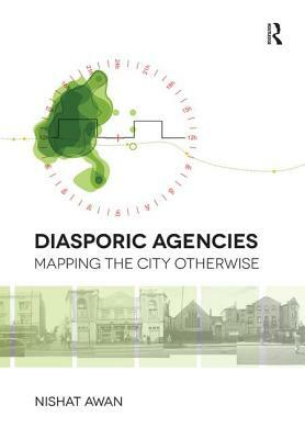 Diasporic Agencies: Mapping the City Otherwise by Nishat Awan