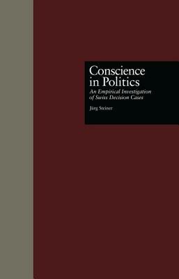 Conscience in Politics: An Empirical Investigation of Swiss Decision Cases by Jurg Steiner