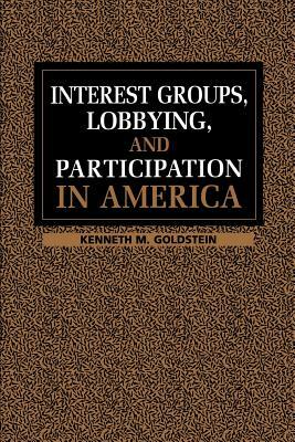 Interest Groups, Lobbying and Participation in America by Kenneth M. Goldstein