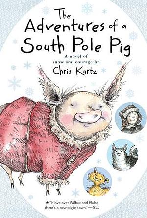 The Adventures of a South Pole Pig: A novel of snow and courage by Chris Kurtz, Chris Kurtz