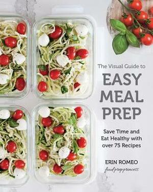 The Visual Guide to Easy Meal Prep: Strategies and Recipes to Get Organized, Save Time, and Eat Healthier by Erin Romeo