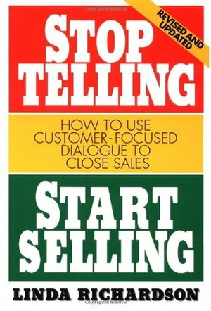 Stop Telling, Start Selling: How to Use Customer-Focused Dialogue to Close Sales by Linda Richardson