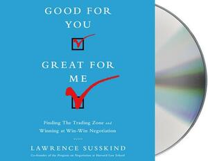 Good for You, Great for Me: Finding the Trading Zone and Winning at Win-Win Negotiation by Lawrence Susskind