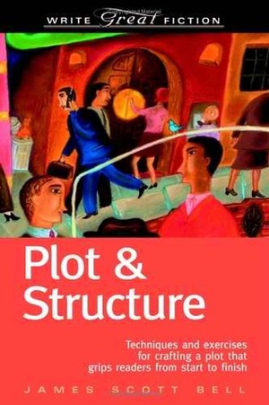 Plot & Structure: Techniques and Exercises for Crafting a Plot That Grips Readers from Start to Finish by James Scott Bell
