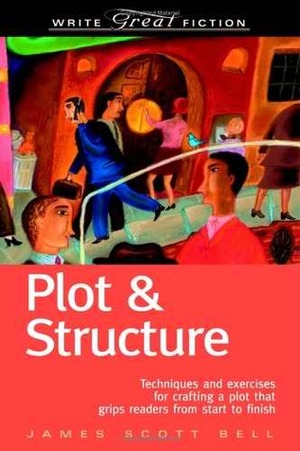 Plot & Structure: Techniques and Exercises for Crafting a Plot That Grips Readers from Start to Finish by James Scott Bell