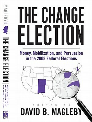 The Change Election: Money, Mobilization, and Persuasion in the 2008 Federal Elections by 