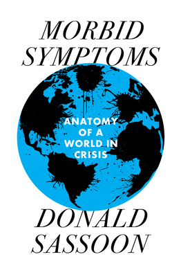 Morbid Symptoms: An Anatomy of a World in Crisis by Donald Sassoon