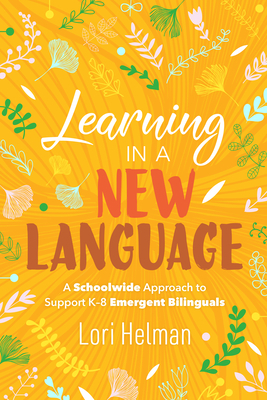 Learning in a New Language: A Schoolwide Approach to Support K-8 Emergent Bilinguals by Lori Helman