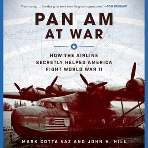 Pan Am at War: How the Airline Secretly Helped America Fight World War II by John H. Hill, Mark Cotta Vaz