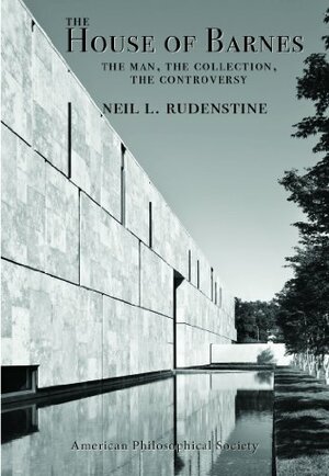 The House of Barnes: The Man, the Collection, the Controversy by Neil L. Rudenstine