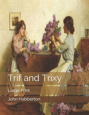 Trif and Trixy: Large Print by John Habberton