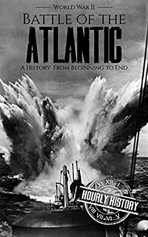 Battle of the Atlantic - World War II: A History from Beginning to End (World War 2 Battles Book 11) by Hourly History