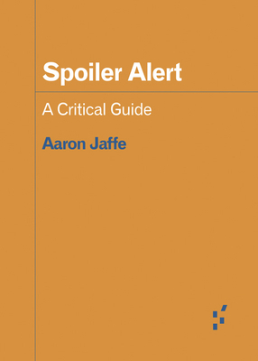 Spoiler Alert: A Critical Guide by Aaron Jaffe