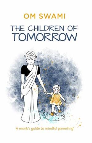 The Children of Tomorrow: A Monk's Guide to Mindful Parenting by Om Swami
