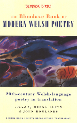 The Bloodaxe Book of Modern Welsh Poetry: 20th-Century Welsh-Language Poetry in Translation by 