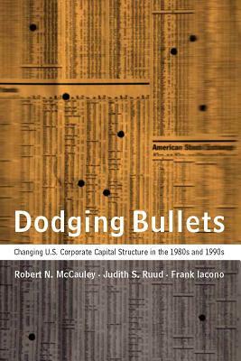 Dodging Bullets: Changing U.S. Corporate Capital Structure in the 1980s and 1990s by Frank Iacono, Robert N. McCauley