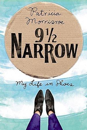 9 1/2 Narrow: My Life in Shoes by Patricia Morrisroe by Patricia Morrisroe, Patricia Morrisroe