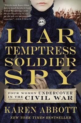 Liar, Temptress, Soldier, Spy: Four Women Undercover in the Civil War by Karen Abbott