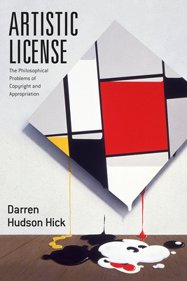 Artistic License: The Philosophical Problems of Copyright and Appropriation by Darren Hudson Hick