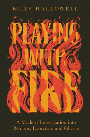Playing with Fire: A Modern Investigation into Demons, Exorcism, and Ghosts by Billy Hallowell