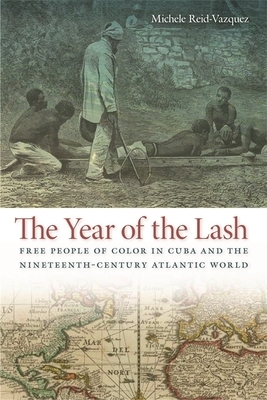 The Year of the Lash: Free People of Color in Cuba and the Nineteenth-Century Atlantic World by Michele Reid-Vazquez