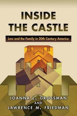 Inside the Castle: Law and the Family in 20th Century America by Joanna L. Grossman, Lawrence M. Friedman