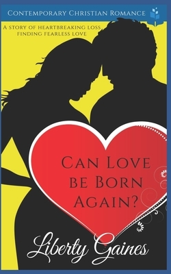 Can Love Be Born Again?: Clean Christian Romance by Liberty Gaines