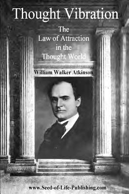 Thought Vibration: The Law Of Attraction In The Thought World by William Walker Atkinson