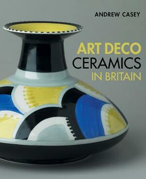 Art Deco Ceramics in Britain by Andrew Casey