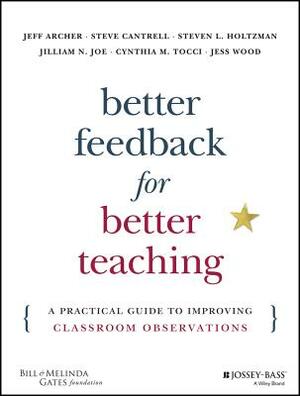 Better Feedback for Better Teaching: A Practical Guide to Improving Classroom Observations by Jeff Archer, Steven Cantrell, Steven L. Holtzman