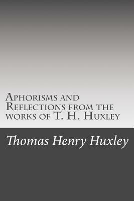 Aphorisms and Reflections from the works of T. H. Huxley by Thomas Henry Huxley